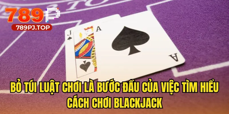Bỏ túi luật chơi là bước đầu của việc tìm hiểu cách chơi blackjack
