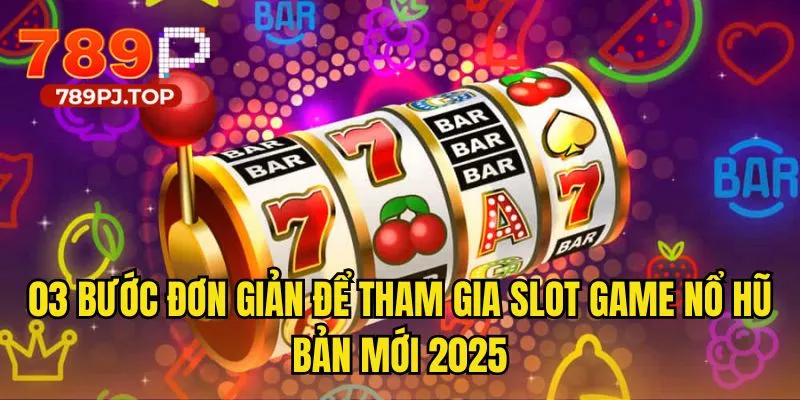03 bước đơn giản để tham gia slot game nổ hũ bản mới 2025