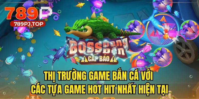 Thị trường game bắn cá với các thể thức hot hit nhất hiện tại