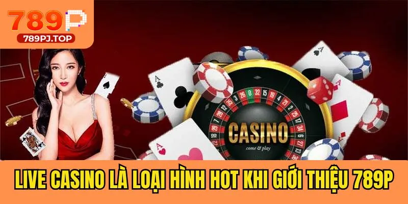 Live casino là loại hình hot khi giới thiệu 789P