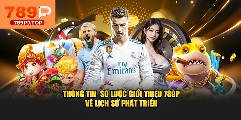 Giới thiệu 789P về lịch sử phát triển thương hiệu và định hướng